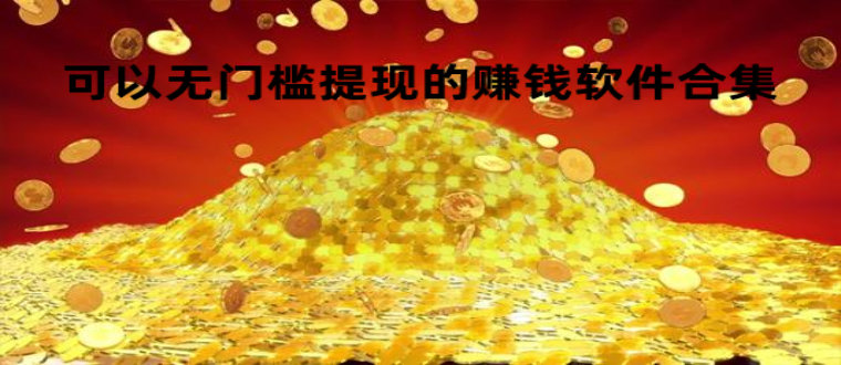 可以无门槛提现的赚钱软件