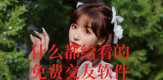 什么都给看的免费交友软件