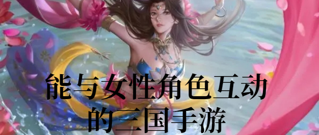 能与女性角色互动的三国手游