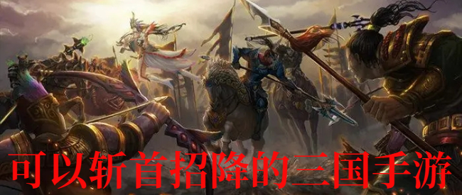 可以斩首招降的三国手游
