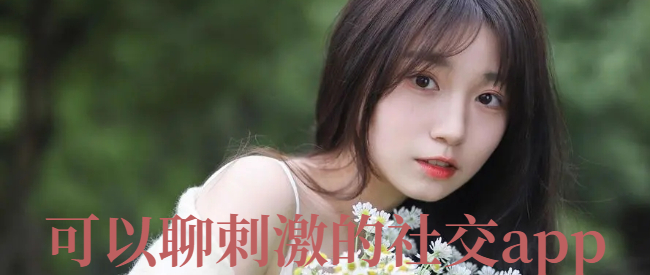 可以聊刺激的社交app