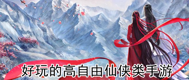 好玩的高自由仙侠类手游