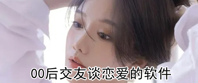 00后交友谈恋爱的软件