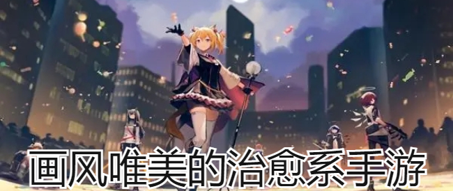 画风唯美的治愈系手游