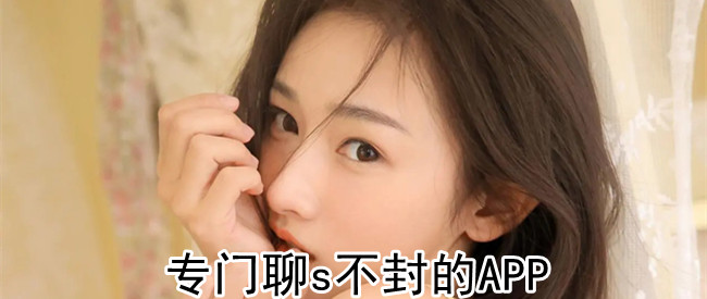专门聊s不封的APP