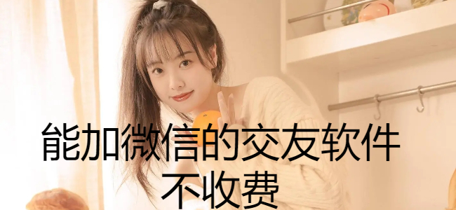 能加微信的交友软件不收费