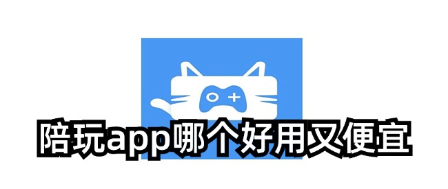 陪玩app哪个好用又便宜